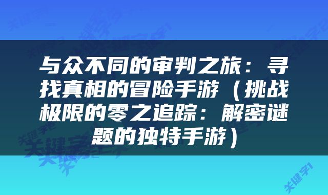 与众不同的审判之旅：寻找真相的冒险手游（挑战极限的零之追踪：解密谜题的独特手游）