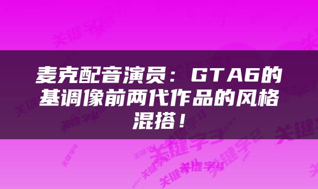 麦克配音演员:GTA6的基调像前两代作品的风格混搭!