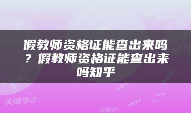 假教师资格证能查出来吗？假教师资格证能查出来吗知乎