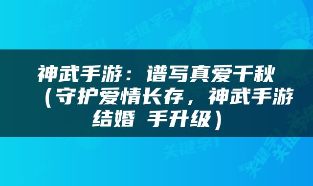 神武手游：谱写真爱千秋（守护爱情长存，神武手游结婚攜手升级）