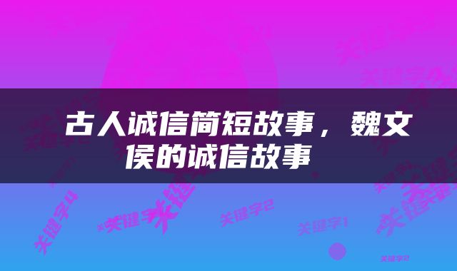  古人诚信简短故事，魏文侯的诚信故事 