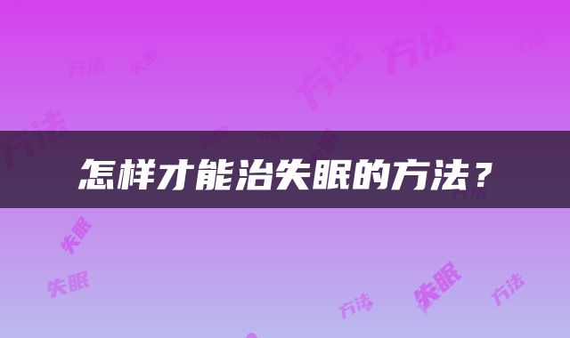怎样才能治失眠的方法？