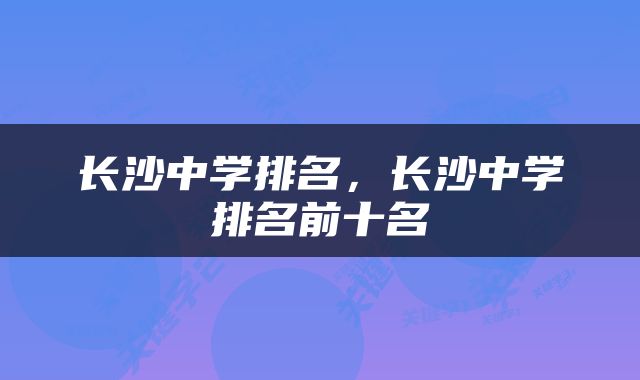长沙中学排名，长沙中学排名前十名