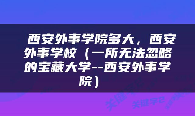  西安外事学院多大，西安外事学校（一所无法忽略的宝藏大学--西安外事学院） 