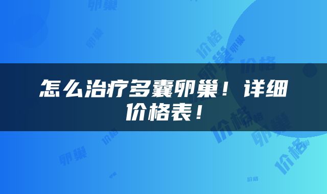 怎么治疗多囊卵巢！详细价格表！