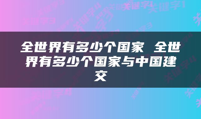 全世界有多少个国家 全世界有多少个国家与中国建交