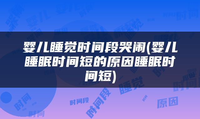 婴儿睡觉时间段哭闹(婴儿睡眠时间短的原因睡眠时间短)