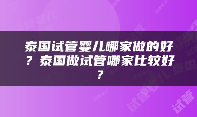 泰国试管婴儿哪家做的好？泰国做试管哪家比较好？