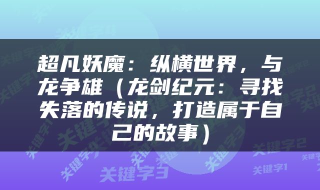 超凡妖魔：纵横世界，与龙争雄（龙剑纪元：寻找失落的传说，打造属于自己的故事）