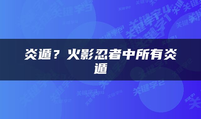 炎遁？火影忍者中所有炎遁