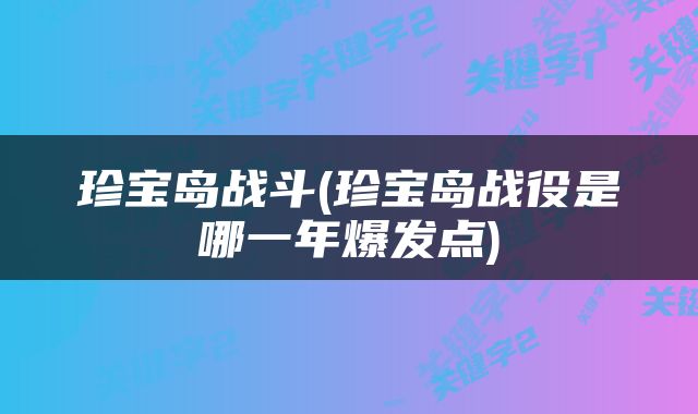 珍宝岛战斗(珍宝岛战役是哪一年爆发点)