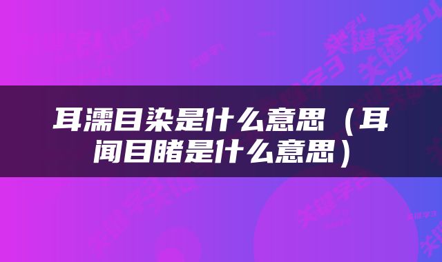 耳濡目染是什么意思（耳闻目睹是什么意思）