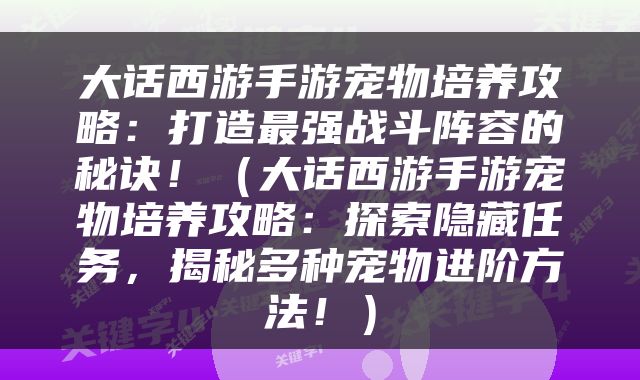 大话西游手游宠物培养攻略：打造最强战斗阵容的秘诀！（大话西游手游宠物培养攻略：探索隐藏任务，揭秘多种宠物进阶方法！）