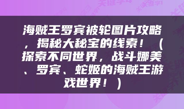 海贼王罗宾被轮图片攻略，揭秘大秘宝的线索！（探索不同世界，战斗娜美、罗宾、蛇姬的海贼王游戏世界！）