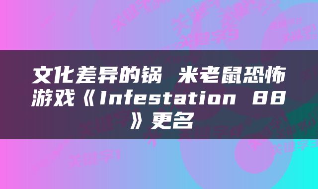 文化差异的锅 米老鼠恐怖游戏《Infestation 88》更名