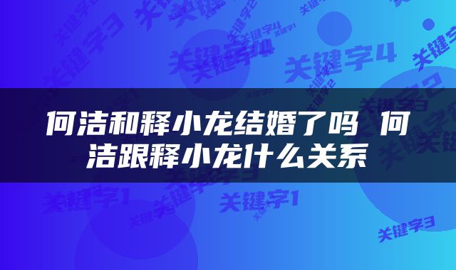 何洁和释小龙结婚了吗 何洁跟释小龙什么关系