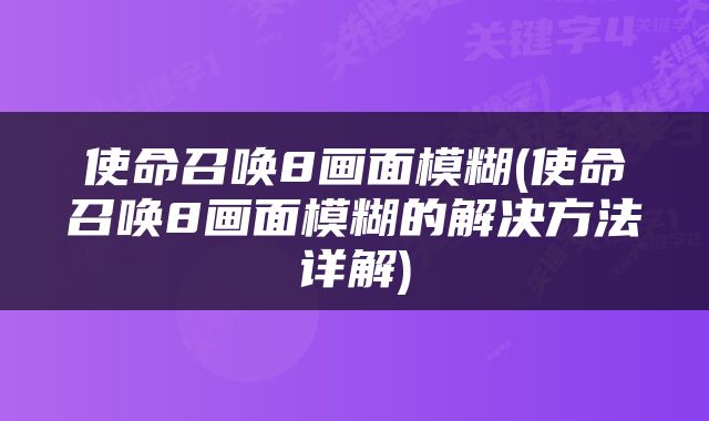 使命召唤8画面模糊(使命召唤8画面模糊的解决方法详解)