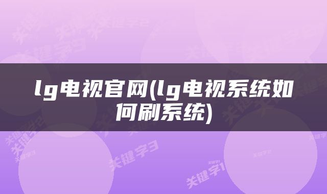 lg电视官网(lg电视系统如何刷系统)