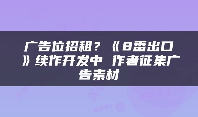 广告位招租？《8番出口》续作开发中 作者征集广告素材
