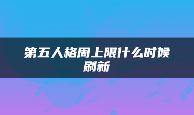 第五人格周上限什么时候刷新