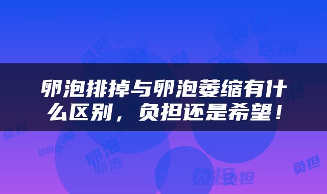 卵泡排掉与卵泡萎缩有什么区别，负担还是希望！