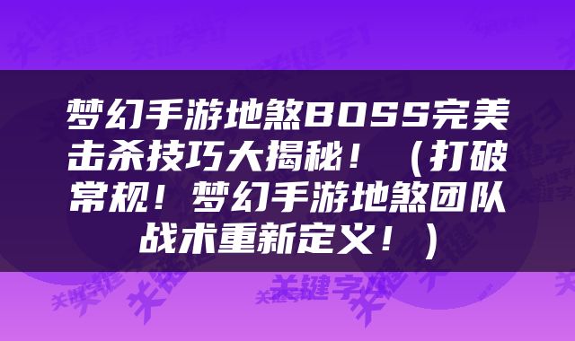 梦幻手游地煞BOSS完美击杀技巧大揭秘！（打破常规！梦幻手游地煞团队战术重新定义！）
