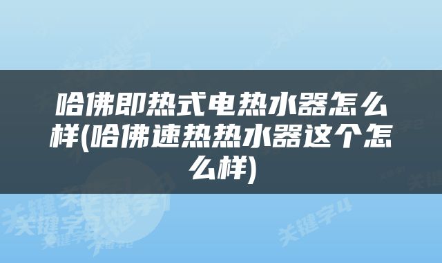 哈佛即热式电热水器怎么样(哈佛速热热水器这个怎么样)