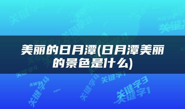 美丽的日月潭(日月潭美丽的景色是什么)