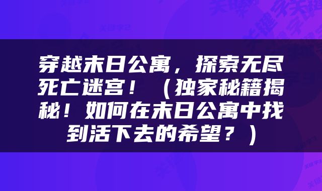 穿越末日公寓，探索无尽死亡迷宫！（独家秘籍揭秘！如何在末日公寓中找到活下去的希望？）