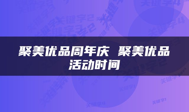 聚美优品周年庆 聚美优品活动时间
