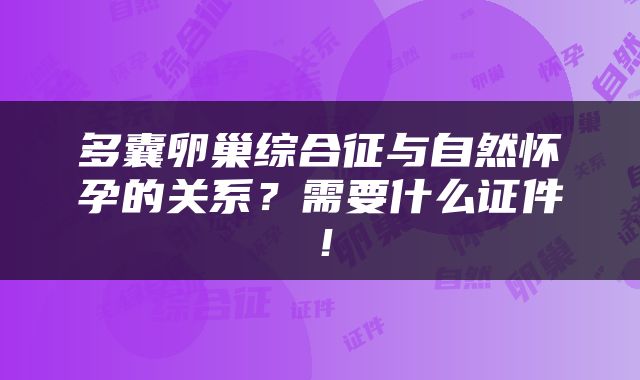 多囊卵巢综合征与自然怀孕的关系？需要什么证件！