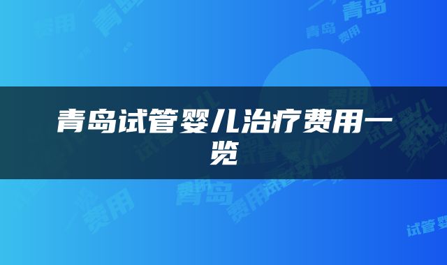 青岛试管婴儿治疗费用一览