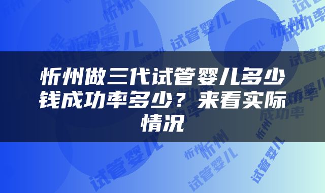 忻州做三代试管婴儿多少钱成功率多少？来看实际情况