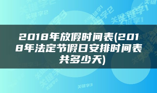 2018年放假时间表(2018年法定节假日安排时间表 共多少天)