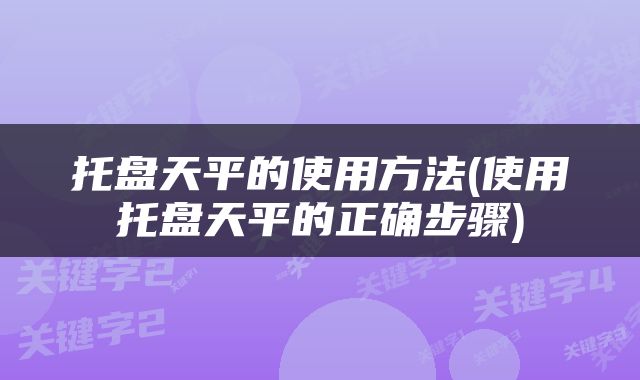 托盘天平的使用方法(使用托盘天平的正确步骤)