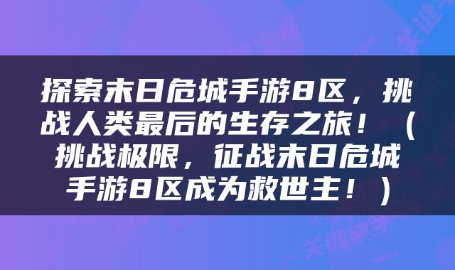 探索末日危城手游8区，挑战人类最后的生存之旅！（挑战极限，征战末日危城手游8区成为救世主！）