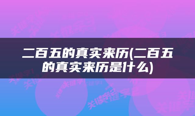 二百五的真实来历(二百五的真实来历是什么)