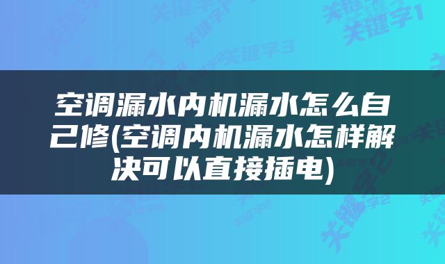 空调漏水内机漏水怎么自己修(空调内机漏水怎样解决可以直接插电)
