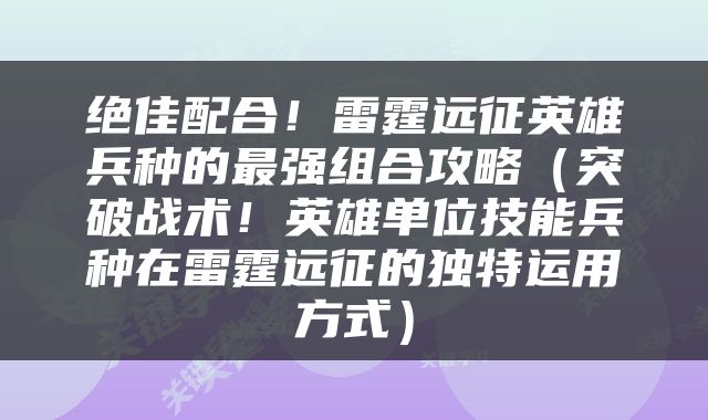绝佳配合！雷霆远征英雄兵种的最强组合攻略（突破战术！英雄单位技能兵种在雷霆远征的独特运用方式）