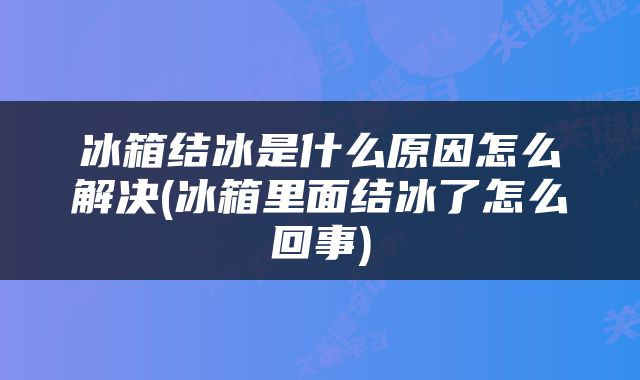 冰箱结冰是什么原因怎么解决(冰箱里面结冰了怎么回事)