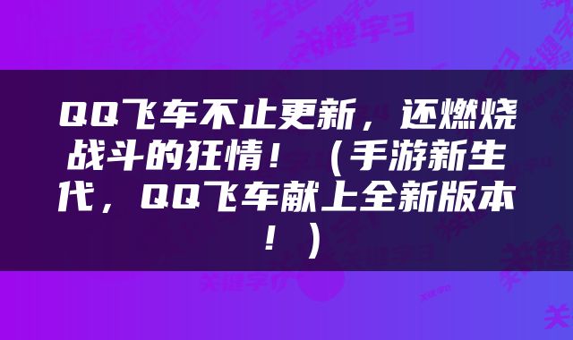 QQ飞车不止更新，还燃烧战斗的狂情！（手游新生代，QQ飞车献上全新版本！）