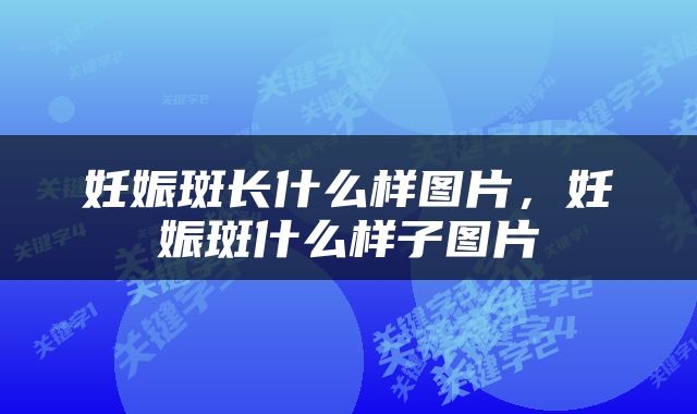妊娠斑长什么样图片，妊娠斑什么样子图片