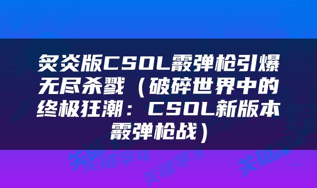 炙炎版CSOL霰弹枪引爆无尽杀戮（破碎世界中的终极狂潮：CSOL新版本霰弹枪战）