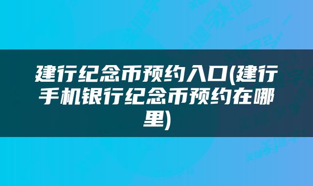 建行纪念币预约入口(建行手机银行纪念币预约在哪里)