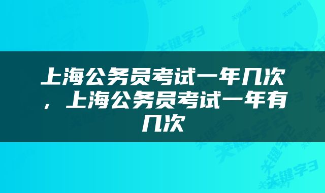 上海公务员考试一年几次，上海公务员考试一年有几次