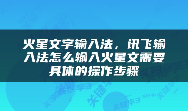 火星文字输入法，讯飞输入法怎么输入火星文需要具体的操作步骤