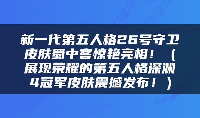 新一代第五人格26号守卫皮肤蜀中客惊艳亮相！（展现荣耀的第五人格深渊4冠军皮肤震撼发布！）