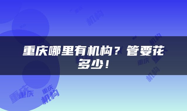 重庆哪里有机构？管要花多少！