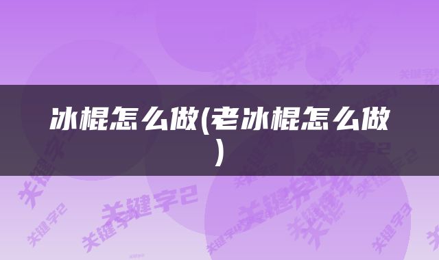 冰棍怎么做(老冰棍怎么做)