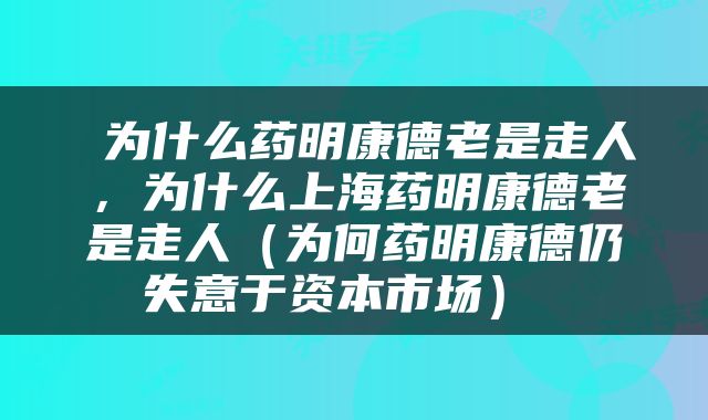 为什么药明康德老是走人,为什么上海药明康德老是走人(为何药明康德仍失意于资本市场)